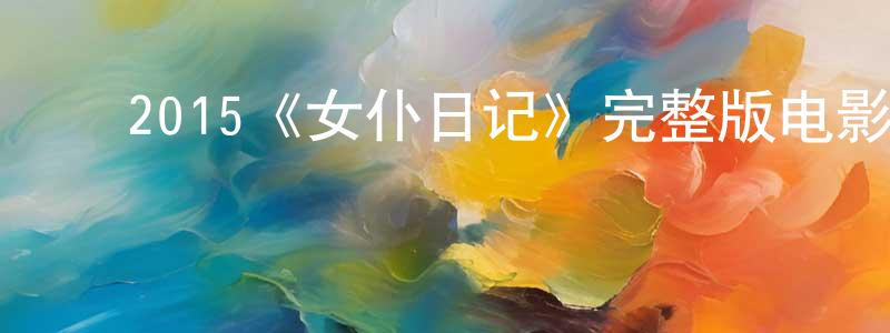 ﻿陈步坚发布﻿2015《女仆日记》完整版电影/在线观看/百度云-美剧天堂